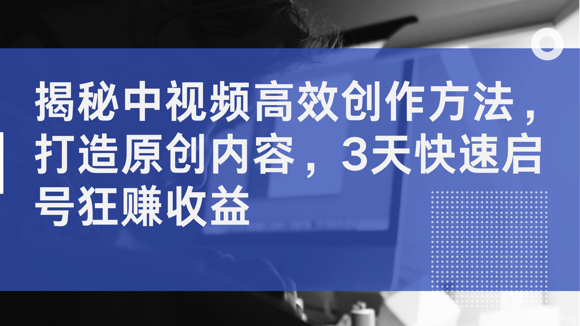 揭秘中视频高效创作方法，打造原创内容，2天快速启号狂赚收益-易学副业