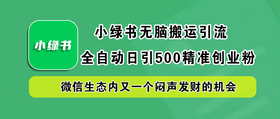 小绿书小白无脑搬运引流，全自动日引500精准创业粉，微信生态内又一个闷声发财的机会-易学副业