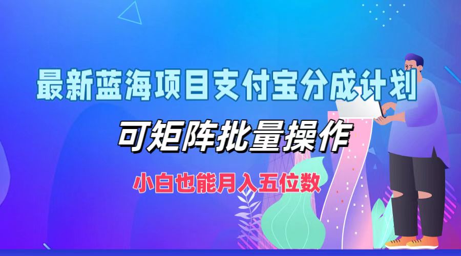 最新蓝海项目支付宝分成计划，小白也能月入五位数，可矩阵批量操作-易学副业