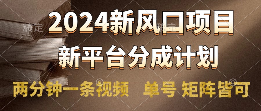 2024风口项目，新平台分成计划，两分钟一条视频，单号轻松上手月入9000+-易学副业