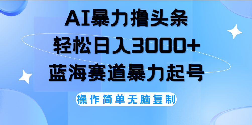 AI撸头条，当天起号，第二天见收益，轻松日入3000+无脑操作。-易学副业