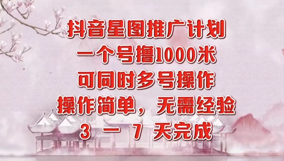 抖音星图推广项目，3-7天就能完成，每单1000元，可多号一起做-易学副业