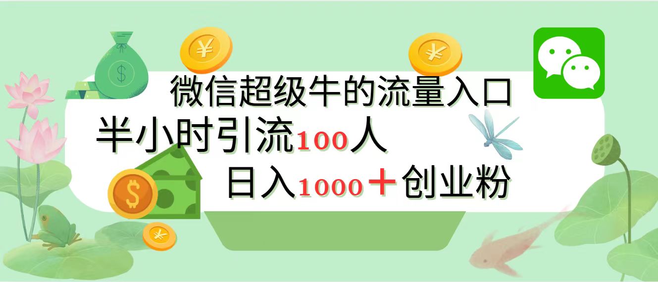 新的引流变现阵地，微信超级牛的流量入口，半小时引流100人，日入1000+创业粉-易学副业