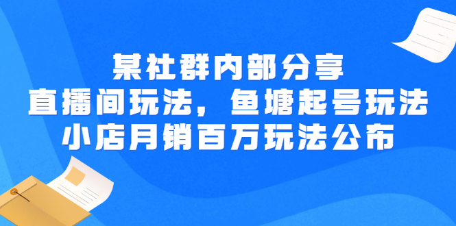 【副业项目3138期】某社群内部分享：直播间玩法，鱼塘起号玩法 爆款打造 小店月销百万玩法公布-易学副业