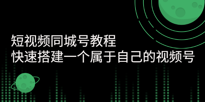 【副业项目3267期】短视频同城号教程：怎样快速搭建一个属于自己的视频号（价值699元）-易学副业