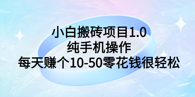 【副业项目3301期】小白搬砖项目1.0，纯手机操作，每天赚个10-50零花钱很轻松-易学副业