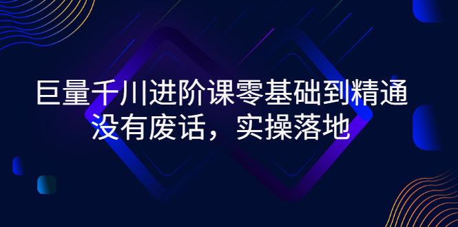 【副业项目3310期】巨量千川进阶课零基础到精通，没有废话，实操落地（巨量千川投放技巧）-易学副业