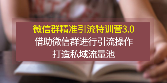 【副业项目3328期】微信群精准引流特训营3.0（微信群引流推广怎么做）-易学副业