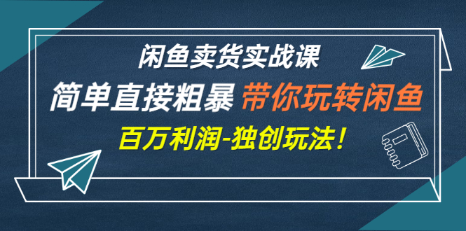 【副业项目3340期】闲鱼卖货实战课，简单直接粗暴（闲鱼怎么卖货赚钱的独创玩法）-易学副业