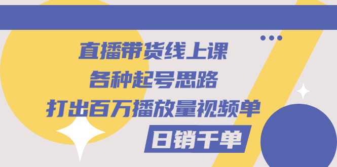 【副业项目3351期】直播带货怎么做起来（直播带货日销千单的线上课）-易学副业