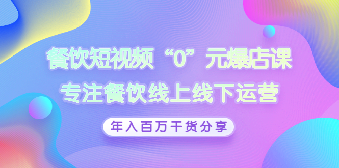 【副业项目3402期】餐饮短视频“0”元爆店课（餐饮如何做线上运营）-易学副业