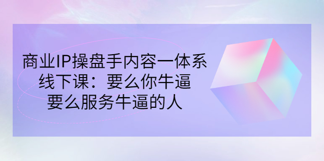 【副业项目3408期】商业IP操盘手内容一体系线下课（如何打造个人ip）-易学副业