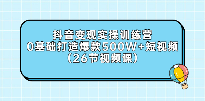 【副业项目3412期】抖音变现实操训练营：从零教你用抖音赚钱（26节视频课）-易学副业