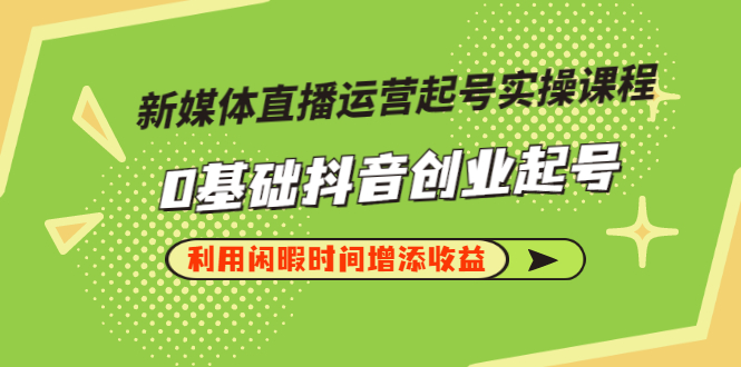 【副业项目3420期】新媒体直播运营起号实操课程（零基础学抖音视频教程）-易学副业