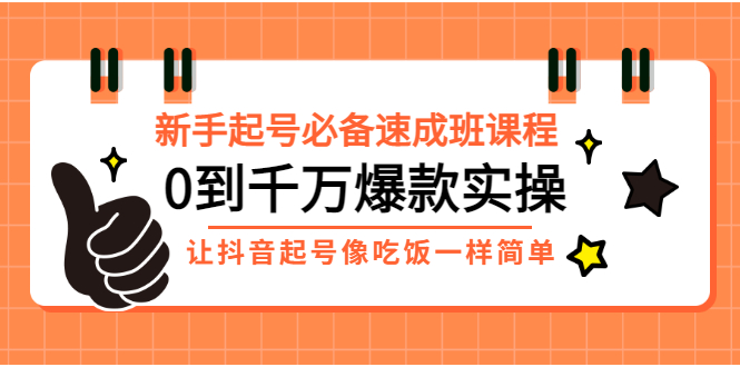 【副业项目3424期】新手起号必备速成班课程：0到千万爆款实操（抖音短视频怎么做起来）-易学副业