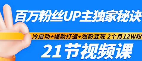 【副业项目3451期】百万粉丝UP主独家秘诀：冷启动+爆款打造+涨粉变现 2个月12W粉（21节视频课)-易学副业