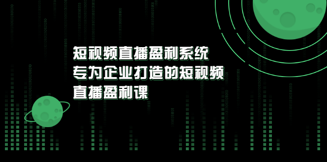 【副业项目3600期】企业如何做短视频营销：短视频直播盈利系统，专为企业打造的短视频直播盈利课-易学副业