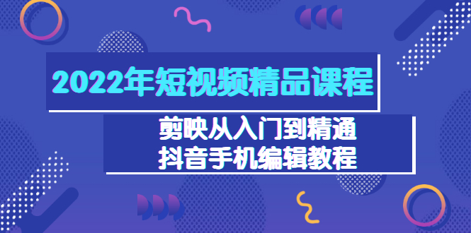 【副业项目3618期】2022年短视频剪辑课程：剪映从入门到精通，抖音视频手机编辑教程（98节）-易学副业