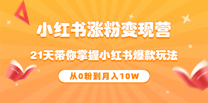 【副业项目3630期】小红书涨粉变现营：21天带你掌握小红书爆款玩法 ，小白做小红书轻松月收入过万-易学副业