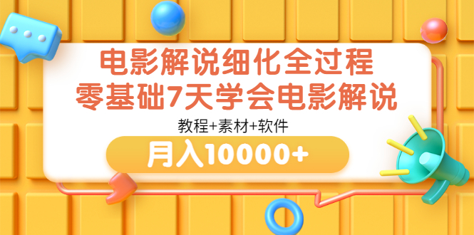 【副业项目3649期】电影解说全套流程，零基础7天学会电影解说月入10000+（教程+素材+软件）-易学副业