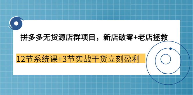 【副业3655期】拼多多无货源店群怎么做：新店破零+老店拯救 12节系统课+3节实战干货立刻盈利-易学副业