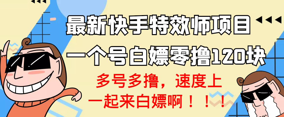 【副业项目3663期】最新快手特效师项目，一个号白嫖零撸120块，多号多撸-易学副业