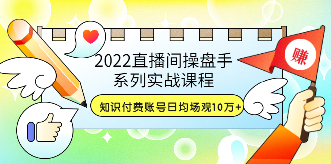 【副业项目3736期】2022直播间操盘手系列实战课程：知识付费账号日均场观10万+(21节视频课)-易学副业