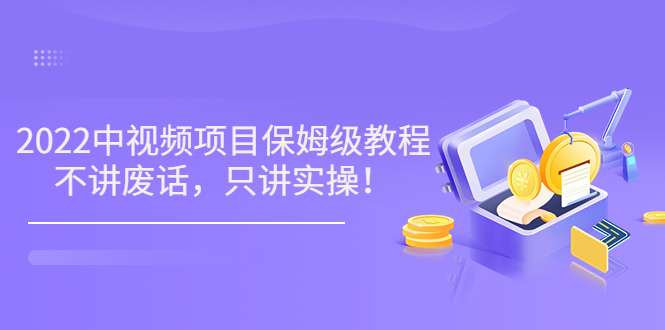 【副业项目3759期】2022玩赚中视频保姆级教程，中视频怎么赚钱-易学副业