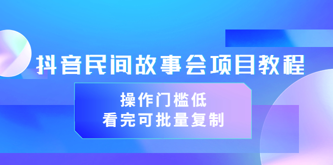 【副业项目3761期】抖音民间故事会项目教程，门槛较低的副业，看完可批量复制（无水印教程+素材）-易学副业