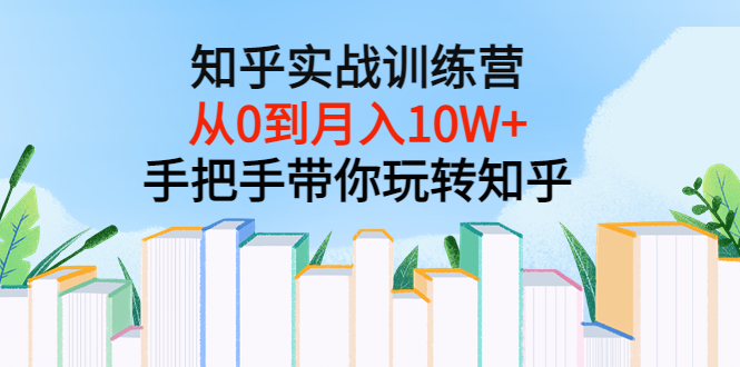 【副业项目3767期】知乎实战训练营：从0到月入10W+手把手带你玩转知乎-易学副业