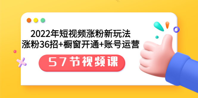 【副业项目3809期】2022年短视频涨粉新玩法：涨粉36招+橱窗开通+账号运营（57节视频课）-易学副业