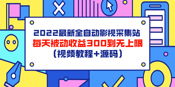 【副业项目3810期】2022最新全自动影视采集站：影视网站赚钱，每天被动收益300到无上限（视频教程+源码）-易学副业