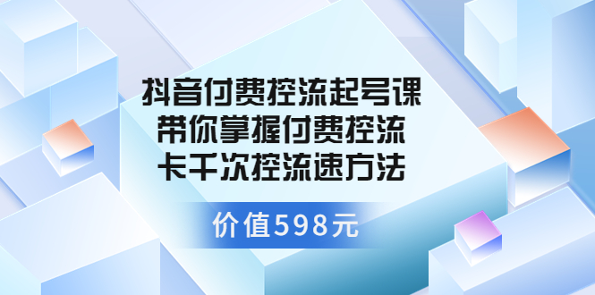 【副业项目3826期】抖音付费控流起号实操课，带你掌握付费控流卡千次控流速方法-易学副业