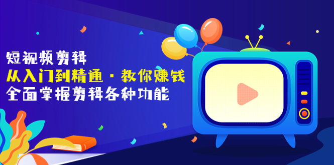 【副业项目3841期】短视频剪辑从入门到精通：全面掌握剪辑各种功能，短视频剪辑怎么赚钱-易学副业