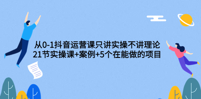 【副业项目3853期】从0-1抖音运营实操课：抖音运营案例拆解+5个在能做的项目-易学副业