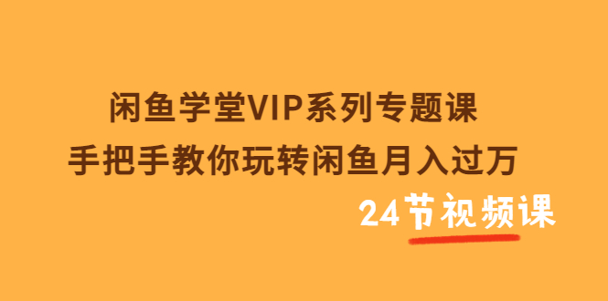 【副业项目3856期】闲鱼学堂VIP系列专题课：手把手教你做闲鱼赚钱，闲鱼避免违规技巧-易学副业