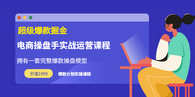 【副业项目3872期】电商操盘手实战运营课程，电商爆款如何打造-易学副业