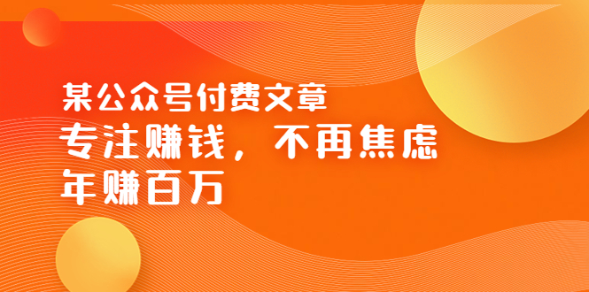 【副业项目3882期】某公众号付费文章：专注赚钱，不再焦虑，年赚百万-易学副业