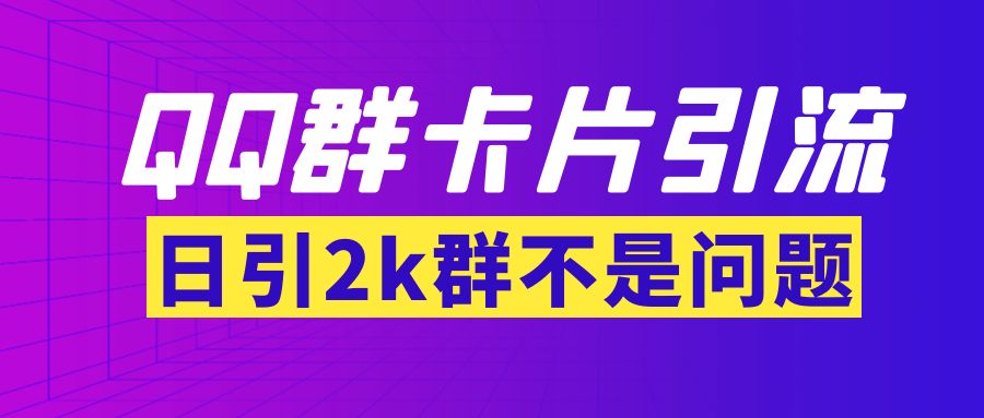 【副业项目3912期】QQ群最新卡片引流技术，日引2000人(群发软件+教程)-易学副业