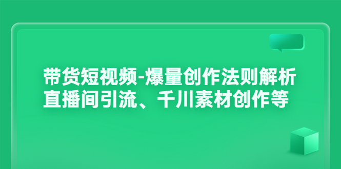 【副业项目3923期】带货短视频-爆量创作法则解析：直播间引流、千川素材创作等-易学副业