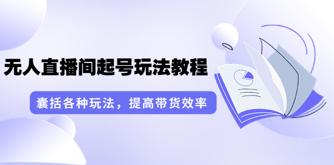 【副业项目3960期】言团队·无人直播间起号玩法教程：囊括各种玩法，提高带货效率（17节课）-易学副业