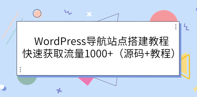 【副业项目3963期】WordPress导航站点搭建教程，快速获取流量1000+（源码+教程）-易学副业