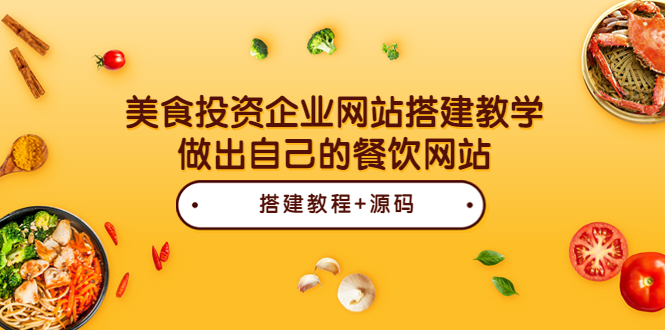 【副业项目3969期】美食投资企业网站搭建教程，做出自己的餐饮网站（源码+教程）-易学副业