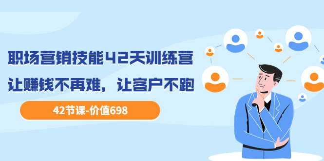 【副业项目3973期】职场营销技能42天训练营，让赚钱不再难，让客户不跑，业绩翻翻（价值698）-易学副业