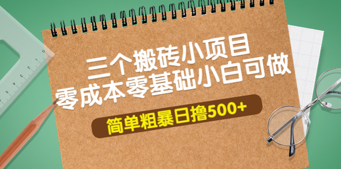 【副业项目4038期】三个搬砖小项目，零成本零基础小白简单粗暴轻松日赚钱500+-易学副业