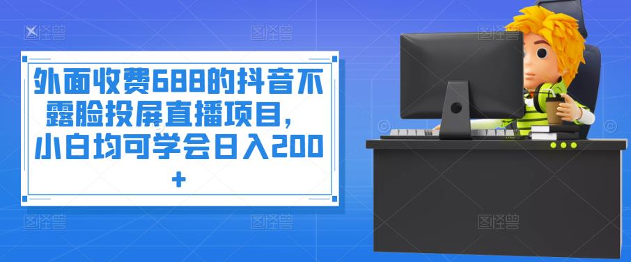 【副业项目4083期】抖音不露脸投屏直播项目，小白均可学会日入200+-易学副业