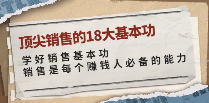 【副业项目4096期】顶尖销售的18大基本功：学好销售基本功 销售是每个赚钱人必备的能力-易学副业