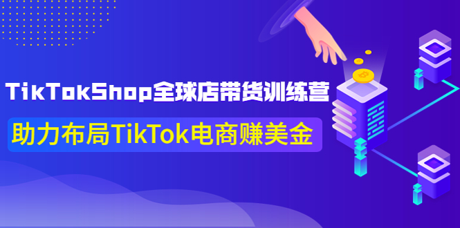 【副业项目4125期】TikTokShop全球店带货训练营，助力布局TikTok电商赚美金-易学副业