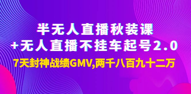 【副业项目4137期】半无人直播秋装课+无人直播不挂车起号2.0：7天封神战绩GMV两千八百九十二万-易学副业