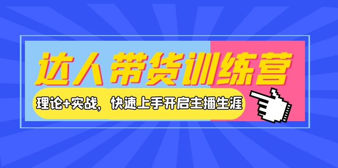 【副业项目4164期】达人带货训练营，理论+实战，快速上手开启主播生涯-易学副业